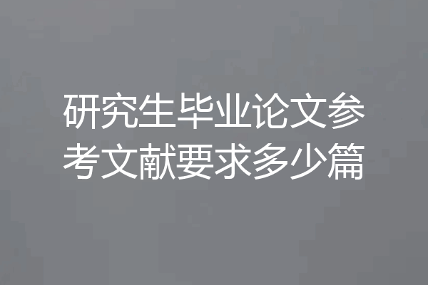 研究生毕业论文参考文献要求多少篇