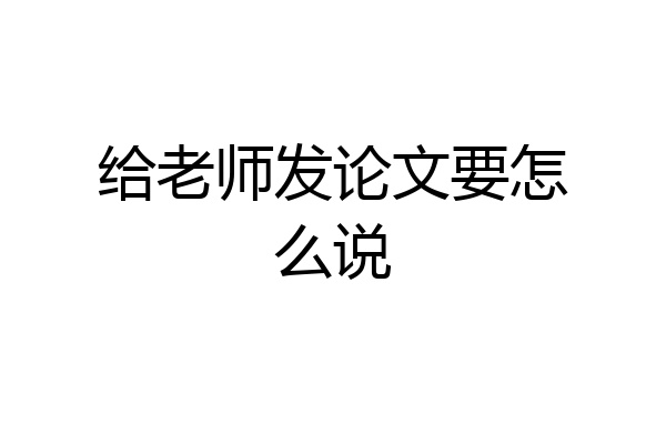 给老师发论文要怎么说