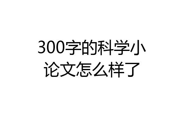 300字的科学小论文怎么样了
