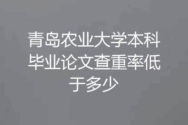 青岛农业大学本科毕业论文查重率低于多少