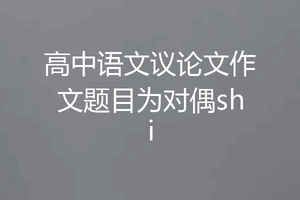 高中语文议论文作文题目为对偶shi
