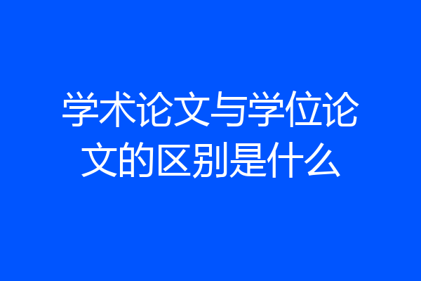 学术论文与学位论文的区别是什么