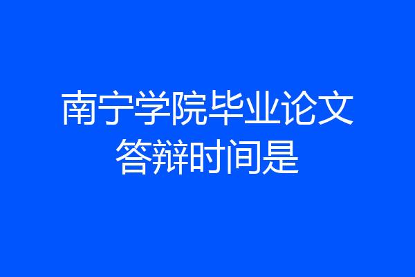 南宁学院毕业论文答辩时间是