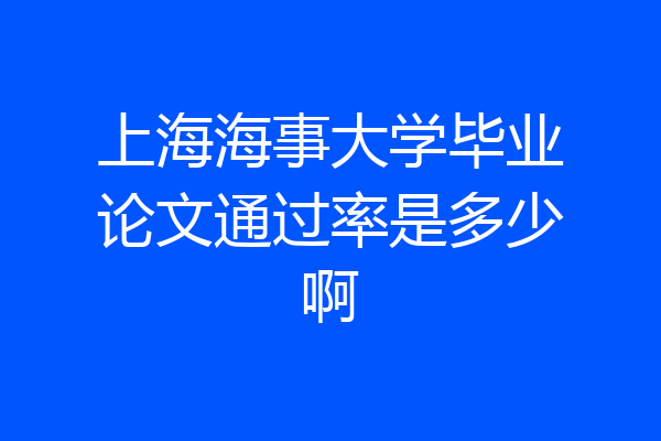 上海海事大学毕业论文通过率是多少啊