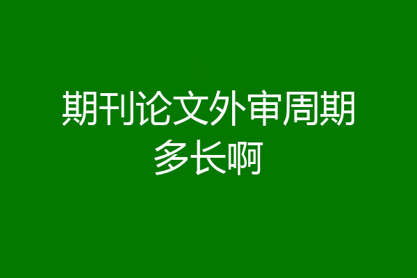 期刊论文外审周期多长啊