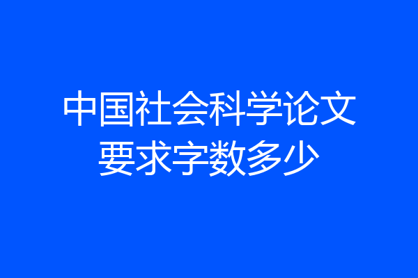 中国社会科学论文要求字数多少