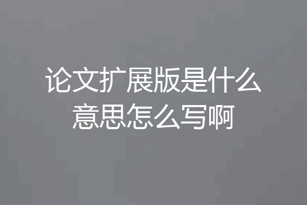 论文扩展版是什么意思怎么写啊
