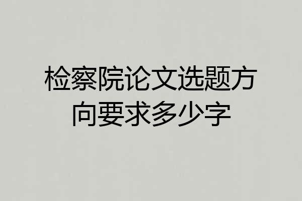 检察院论文选题方向要求多少字