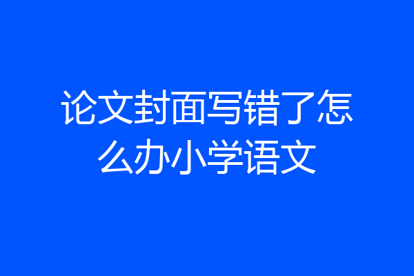 论文封面写错了怎么办小学语文