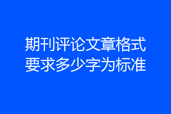 期刊评论文章格式要求多少字为标准