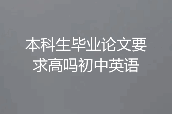 本科生毕业论文要求高吗初中英语