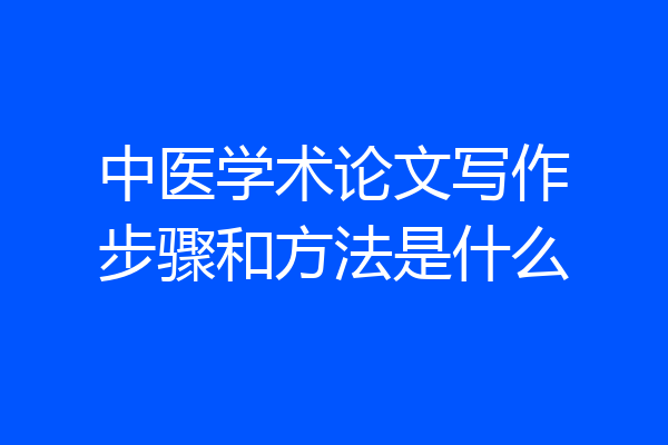 中医学术论文写作步骤和方法是什么