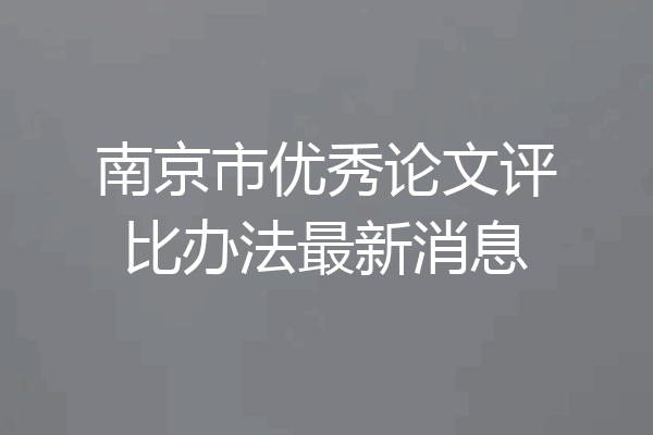 南京市优秀论文评比办法最新消息
