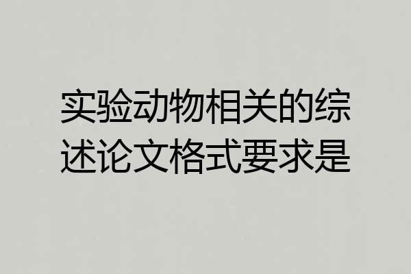 实验动物相关的综述论文格式要求是