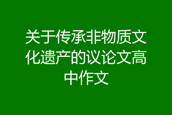 关于传承非物质文化遗产的议论文高中作文