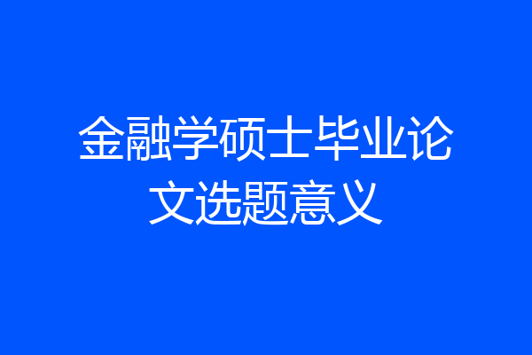 金融学硕士毕业论文选题意义
