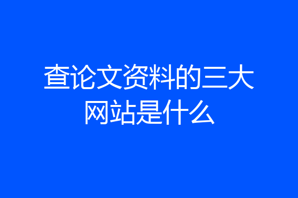 查论文资料的三大网站是什么