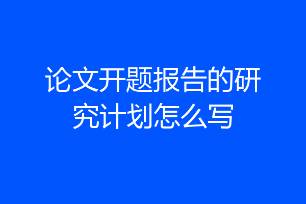 论文开题报告的研究计划怎么写