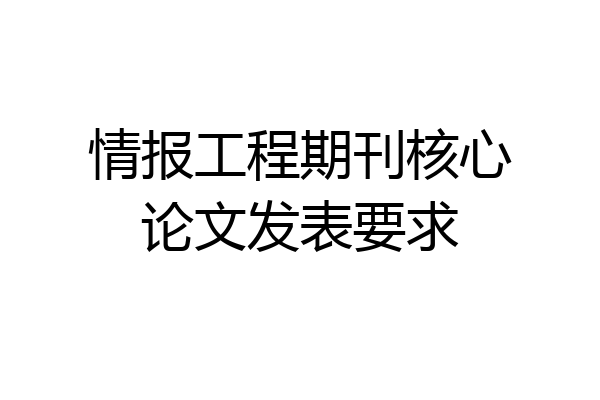 情报工程期刊核心论文发表要求