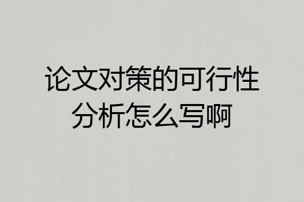 论文对策的可行性分析怎么写啊