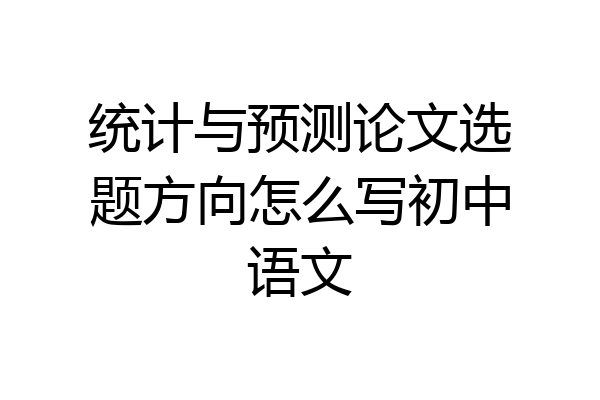统计与预测论文选题方向怎么写初中语文
