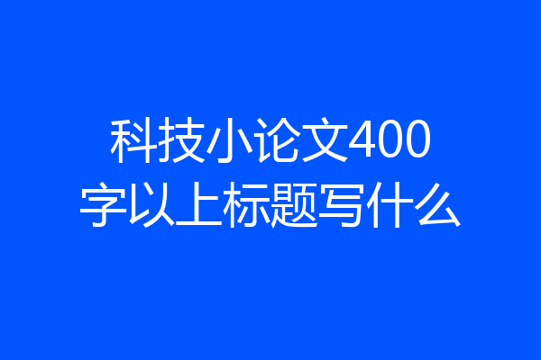 科技小论文400字以上标题写什么