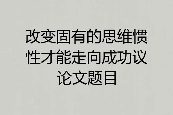 改变固有的思维惯性才能走向成功议论文题目
