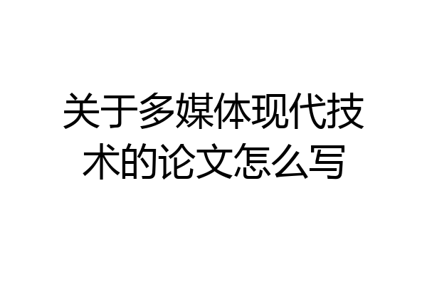 关于多媒体现代技术的论文怎么写