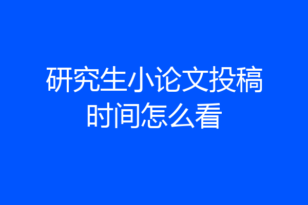 研究生小论文投稿时间怎么看