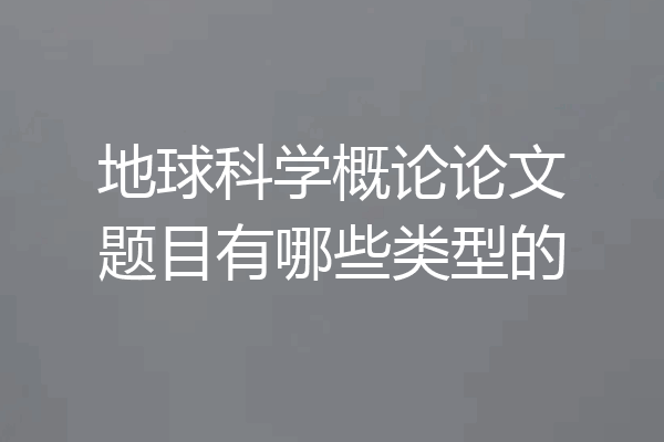 地球科学概论论文题目有哪些类型的