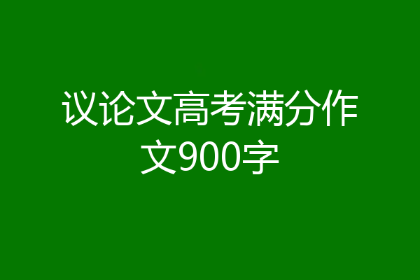 议论文高考满分作文900字