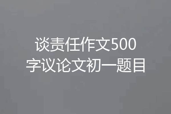 谈责任作文500字议论文初一题目