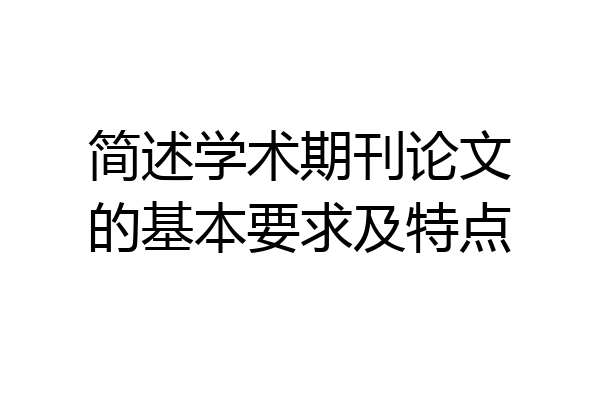 简述学术期刊论文的基本要求及特点