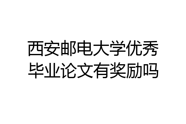 西安邮电大学优秀毕业论文有奖励吗