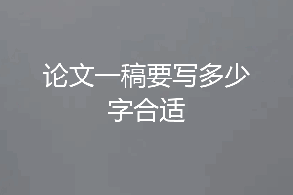 论文一稿要写多少字合适