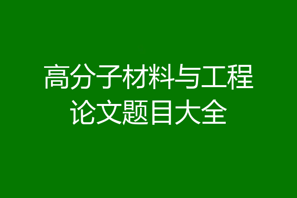 高分子材料与工程论文题目大全
