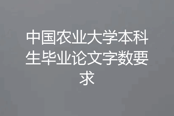 中国农业大学本科生毕业论文字数要求