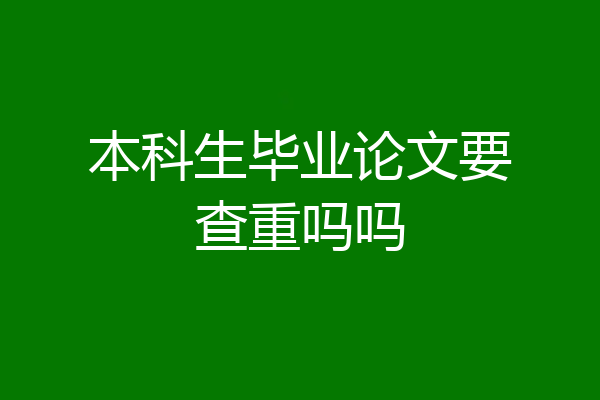 本科生毕业论文要查重吗吗