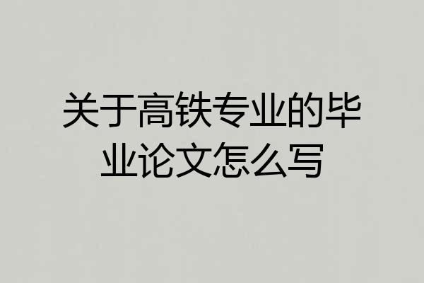 关于高铁专业的毕业论文怎么写