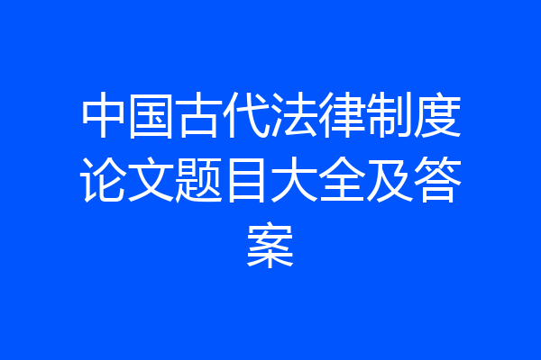 中国古代法律制度论文题目大全及答案