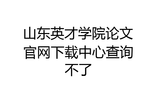 山东英才学院论文官网下载中心查询不了