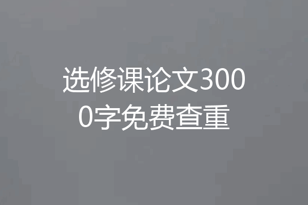 选修课论文3000字免费查重
