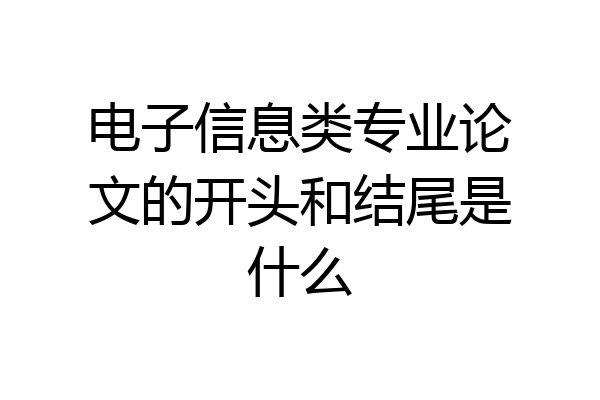 电子信息类专业论文的开头和结尾是什么