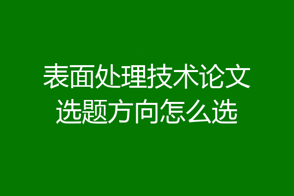 表面处理技术论文选题方向怎么选