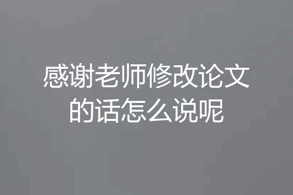 感谢老师修改论文的话怎么说呢