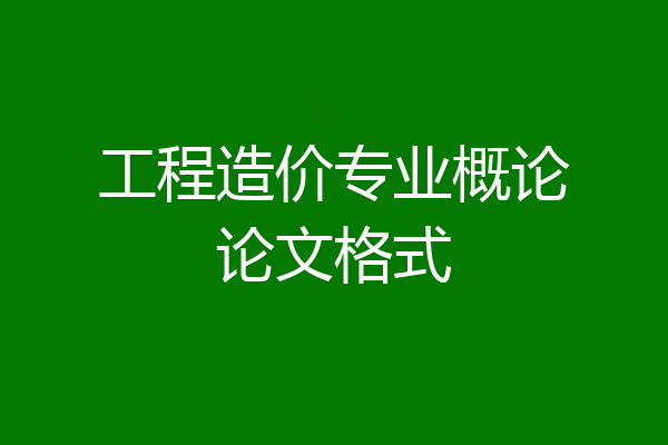工程造价专业概论论文格式