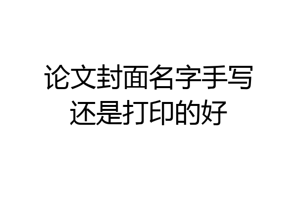 论文封面名字手写还是打印的好