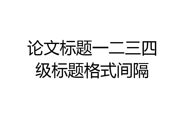 论文标题一二三四级标题格式间隔
