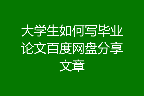 大学生如何写毕业论文百度网盘分享文章