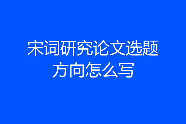 宋词研究论文选题方向怎么写